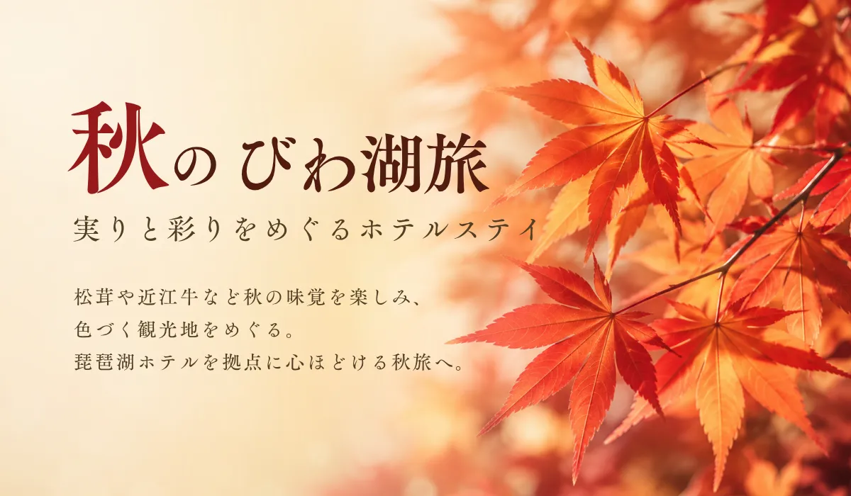 秋のびわ湖旅 実りと彩りをめぐるホテルステイ
