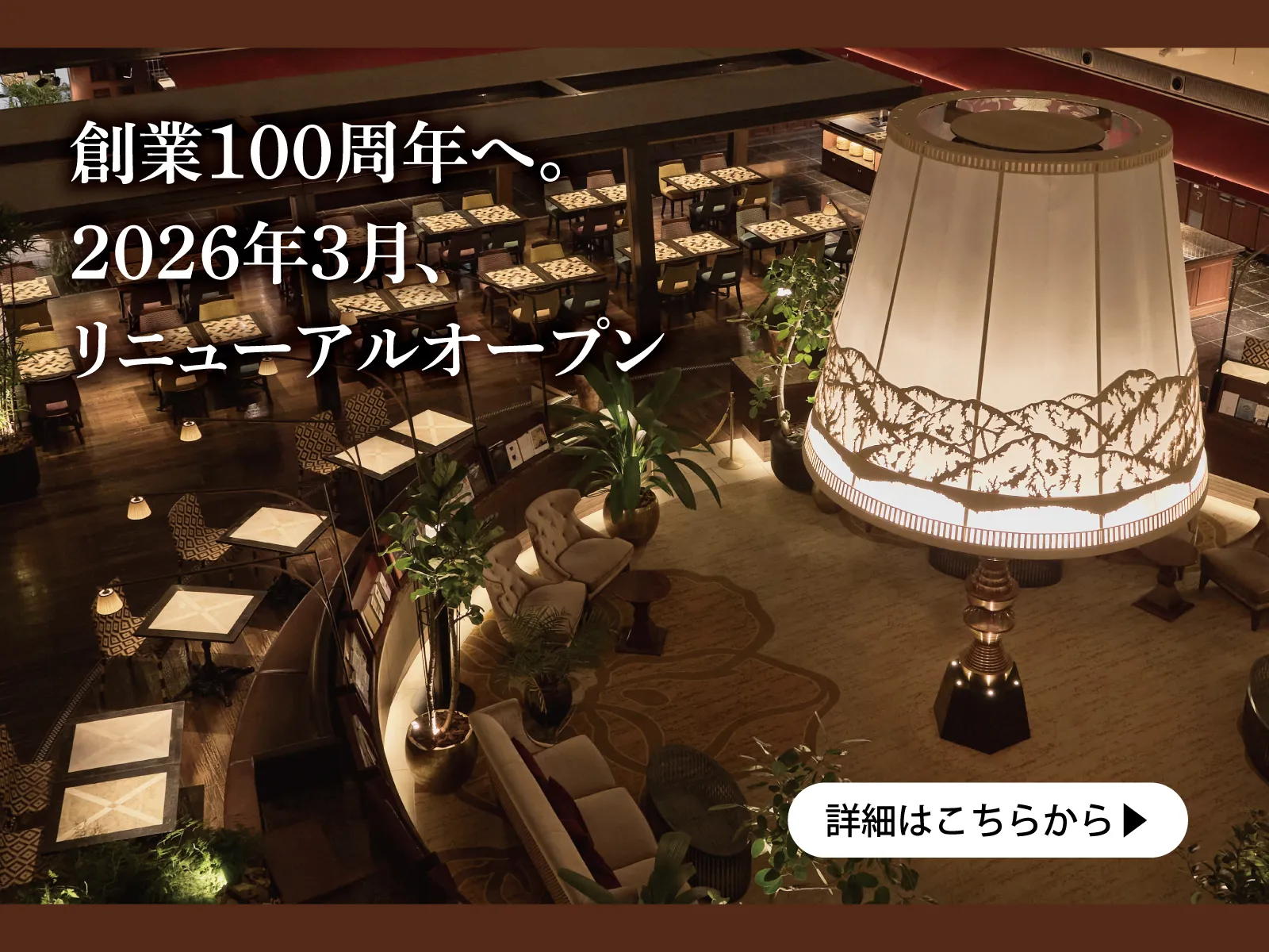 創業100周年へ。2026年3月、リニューアルオープン。詳細はこちら