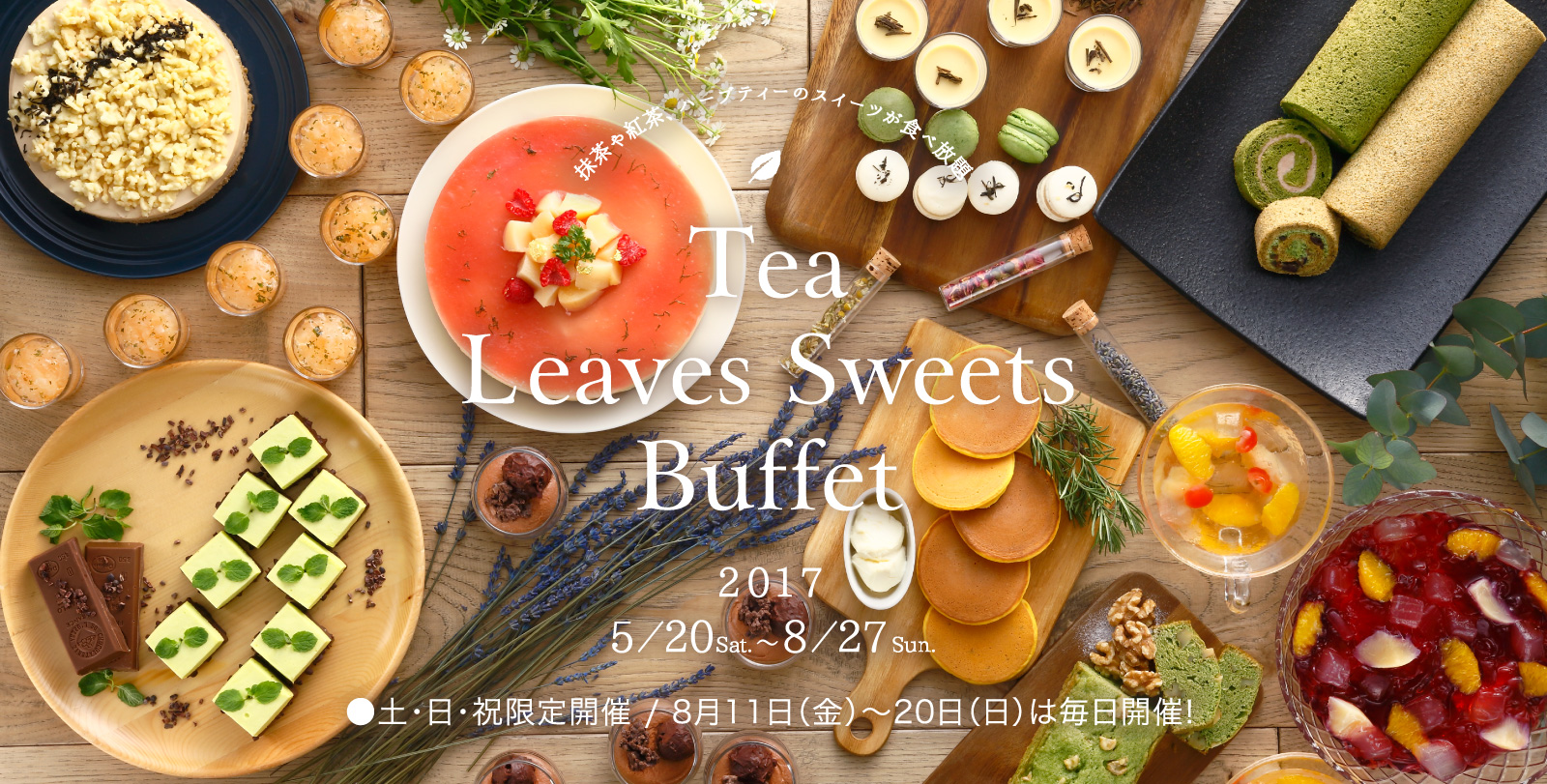 Tea Leaves Sweets Buffet 2017 5/20sat〜8/27sun ●土・日・祝限定開催 / 8月11日(金)〜20日(日)は毎日開催!