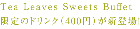 Tea Leaves Sweets Buffet 限定のドリンクが登場!